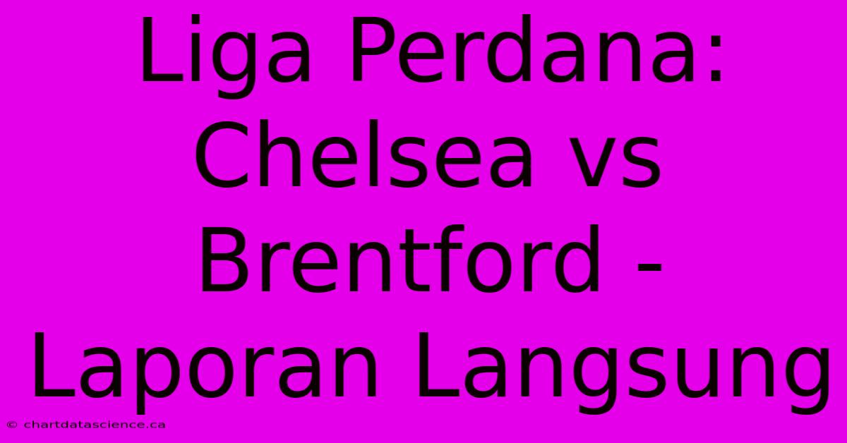 Liga Perdana: Chelsea Vs Brentford - Laporan Langsung