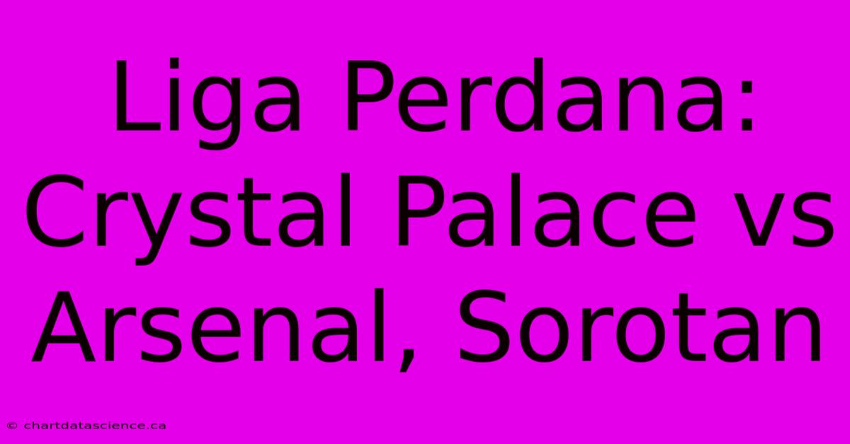 Liga Perdana:  Crystal Palace Vs Arsenal, Sorotan