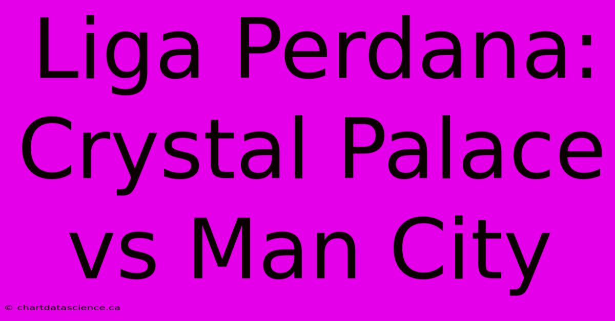 Liga Perdana: Crystal Palace Vs Man City