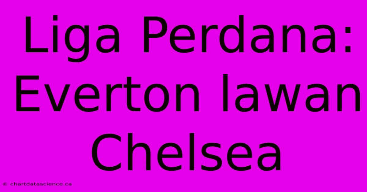 Liga Perdana: Everton Lawan Chelsea