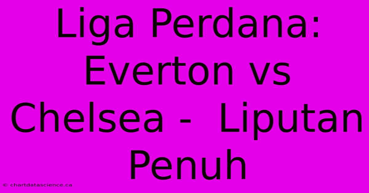 Liga Perdana: Everton Vs Chelsea -  Liputan Penuh