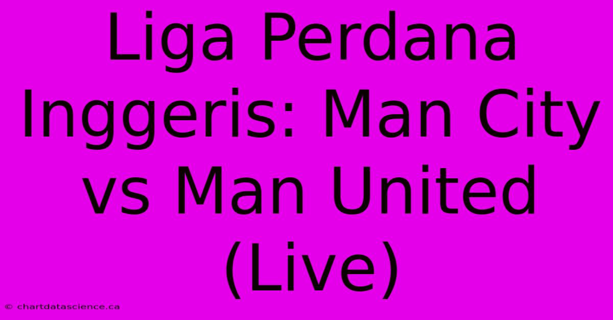 Liga Perdana Inggeris: Man City Vs Man United (Live)