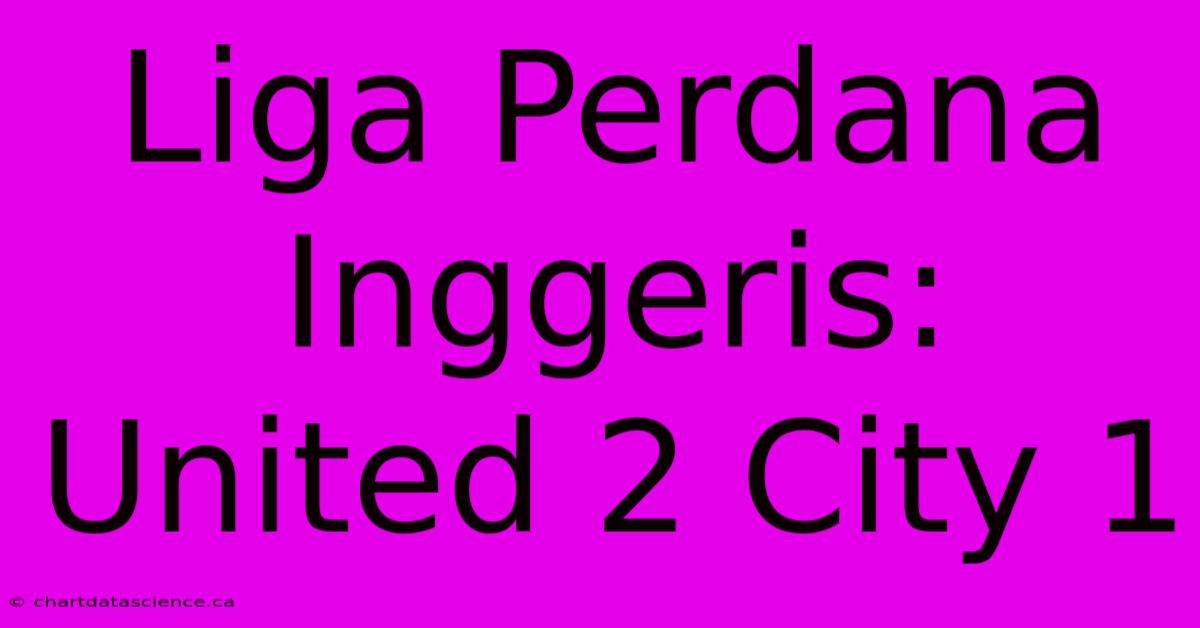 Liga Perdana Inggeris: United 2 City 1