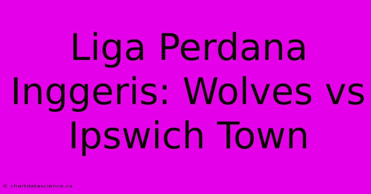 Liga Perdana Inggeris: Wolves Vs Ipswich Town