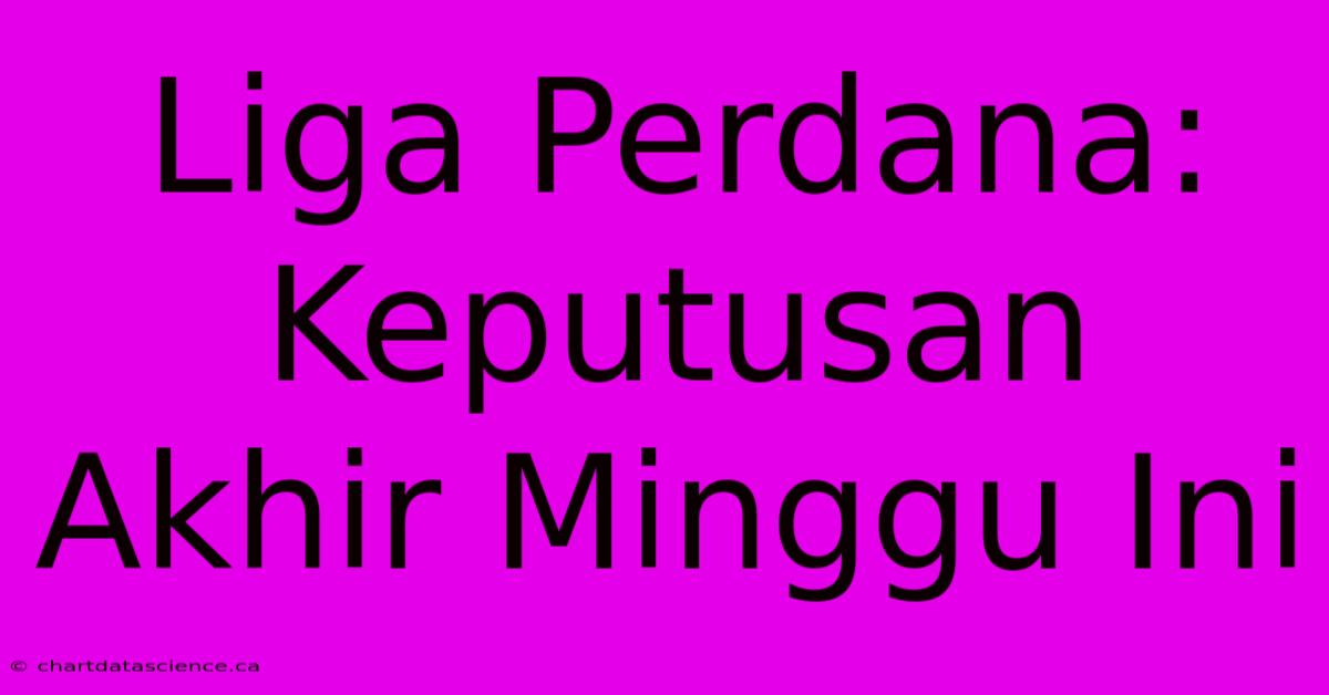 Liga Perdana: Keputusan Akhir Minggu Ini