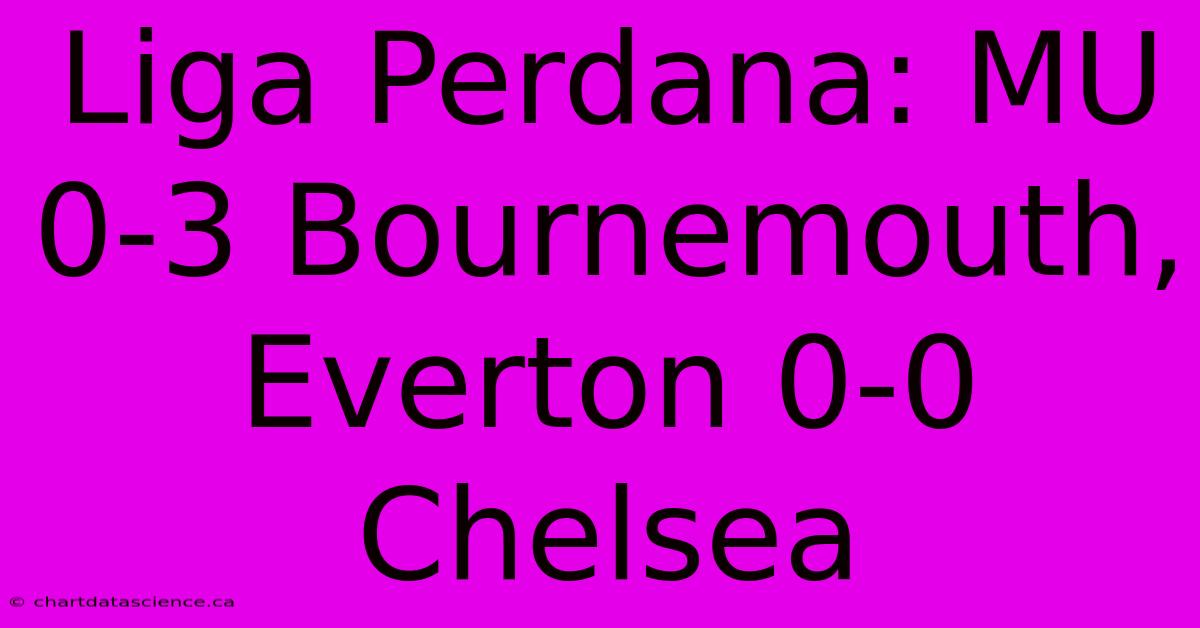 Liga Perdana: MU 0-3 Bournemouth, Everton 0-0 Chelsea