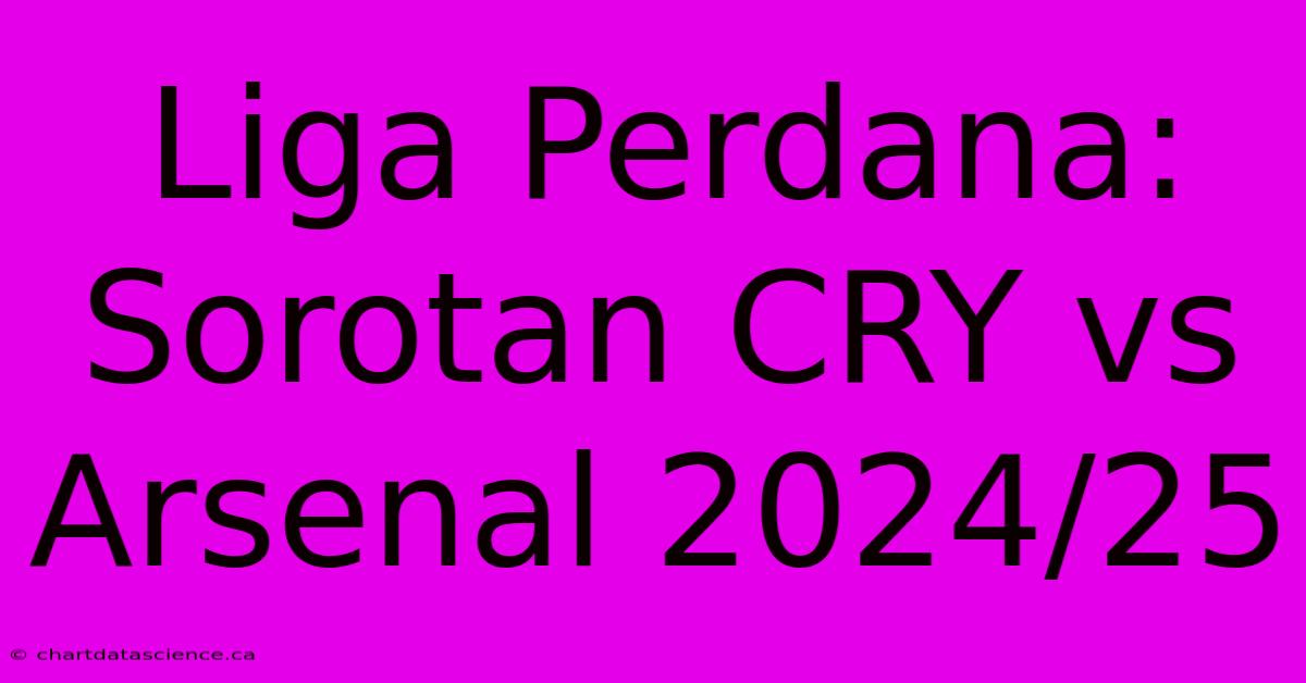 Liga Perdana:  Sorotan CRY Vs Arsenal 2024/25