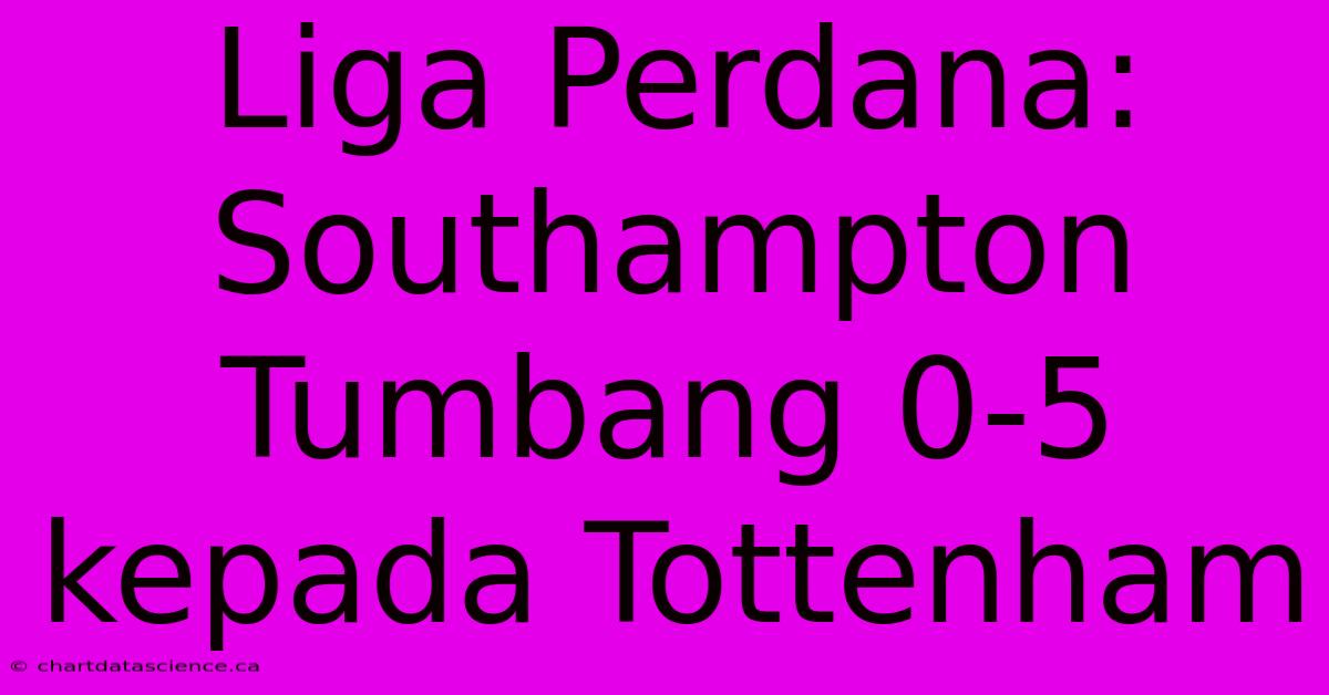 Liga Perdana: Southampton Tumbang 0-5 Kepada Tottenham