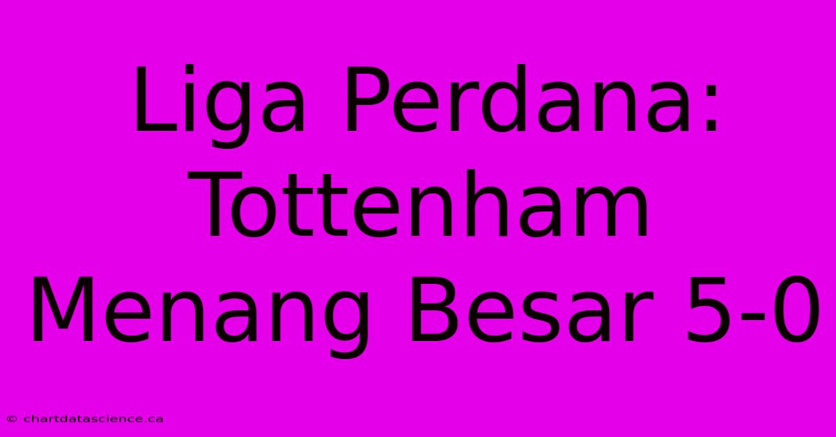 Liga Perdana: Tottenham Menang Besar 5-0