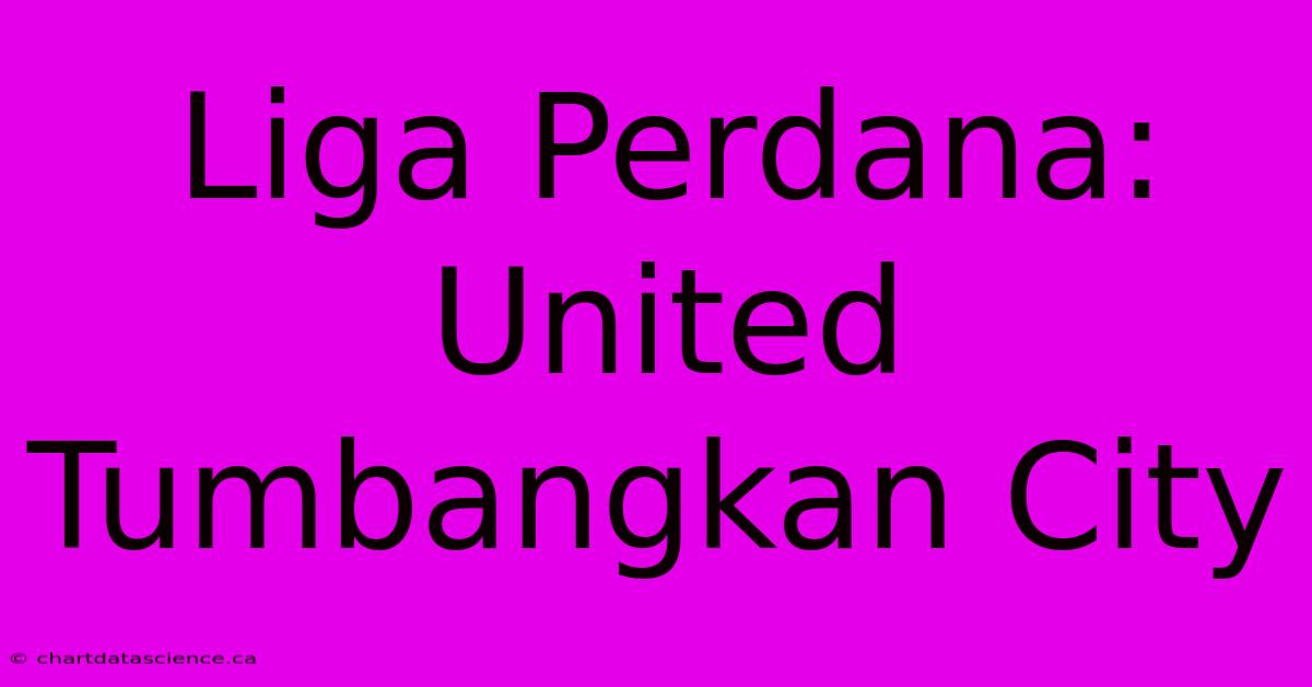 Liga Perdana: United Tumbangkan City