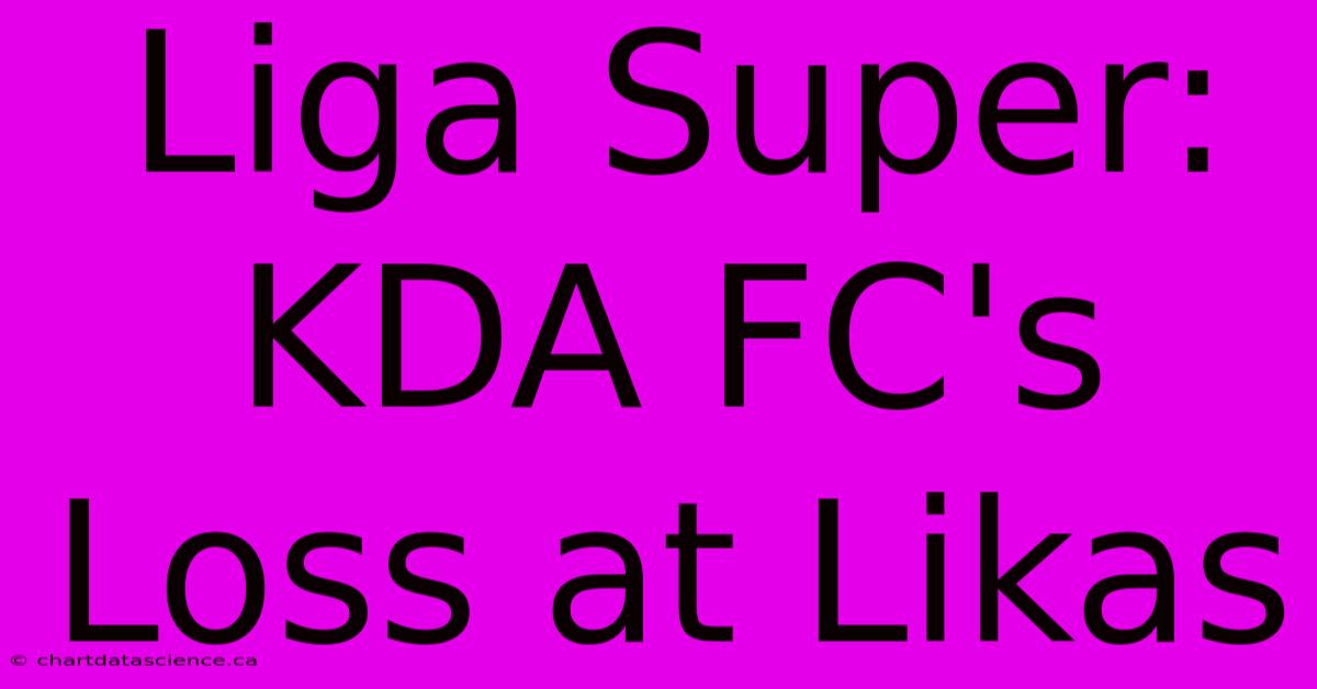 Liga Super: KDA FC's Loss At Likas