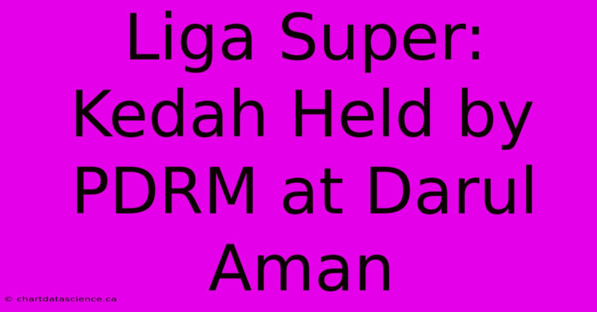 Liga Super: Kedah Held By PDRM At Darul Aman