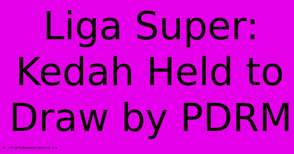 Liga Super: Kedah Held To Draw By PDRM