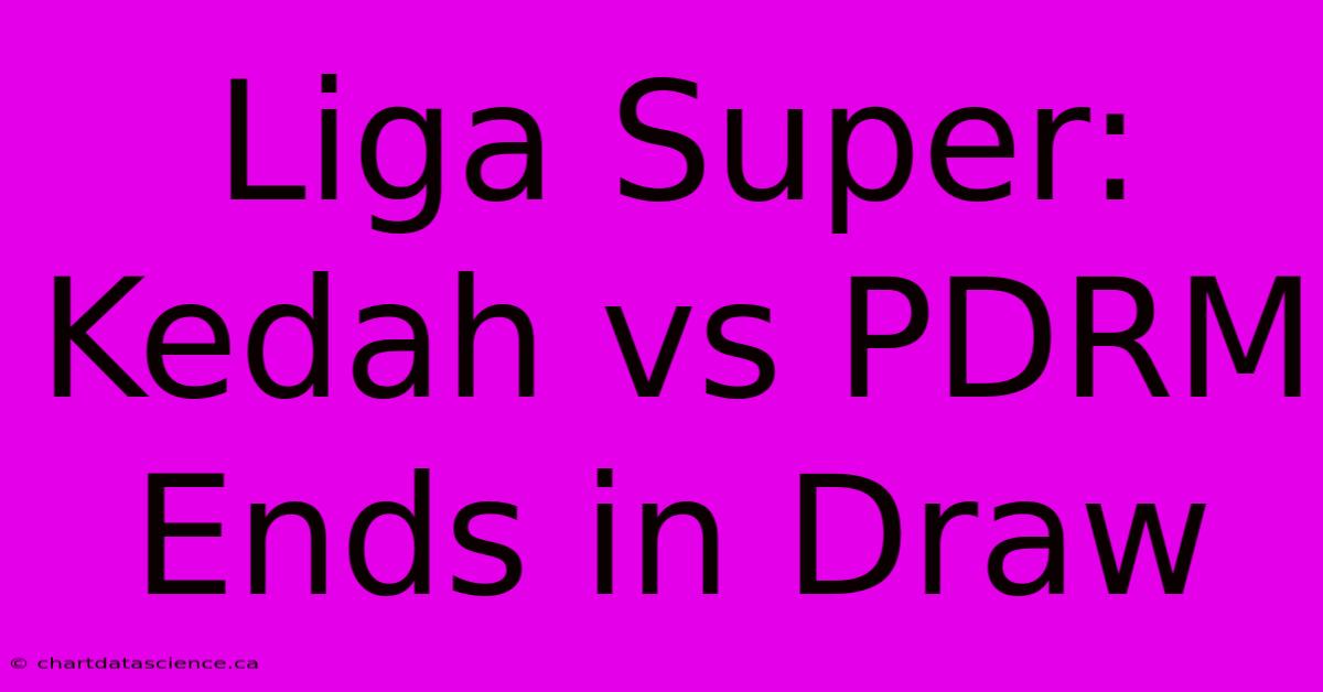 Liga Super: Kedah Vs PDRM Ends In Draw