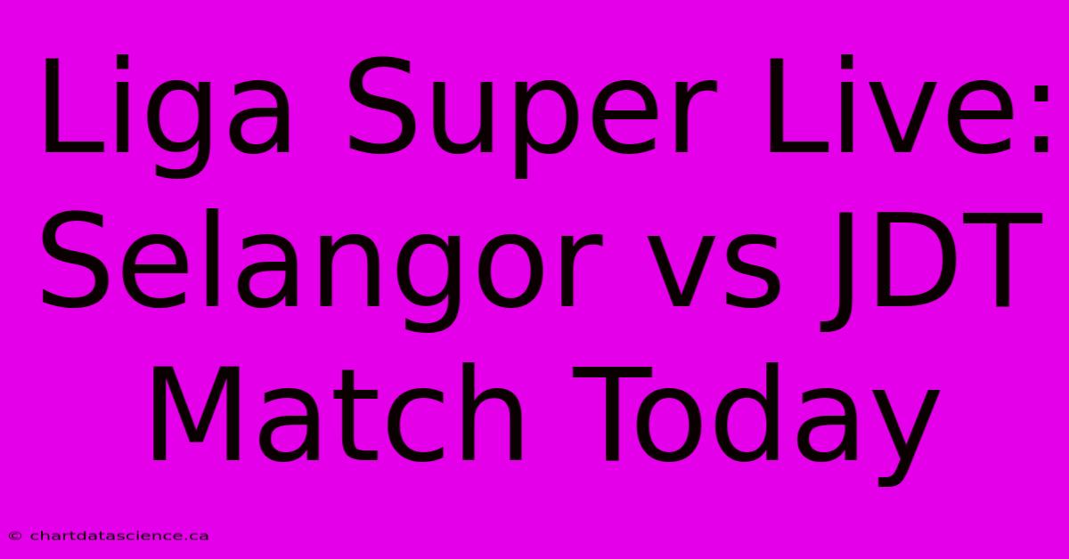 Liga Super Live: Selangor Vs JDT Match Today