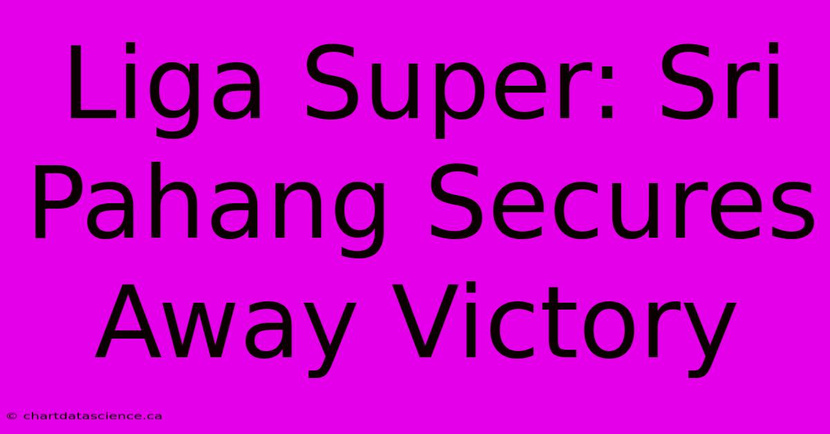 Liga Super: Sri Pahang Secures Away Victory