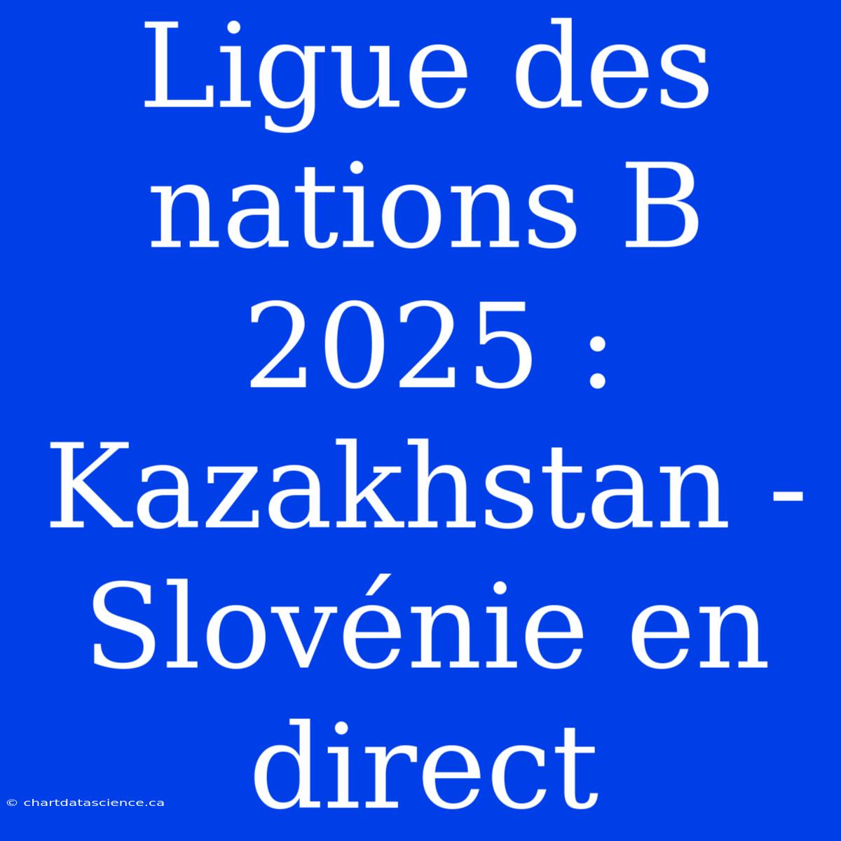 Ligue Des Nations B 2025 : Kazakhstan - Slovénie En Direct