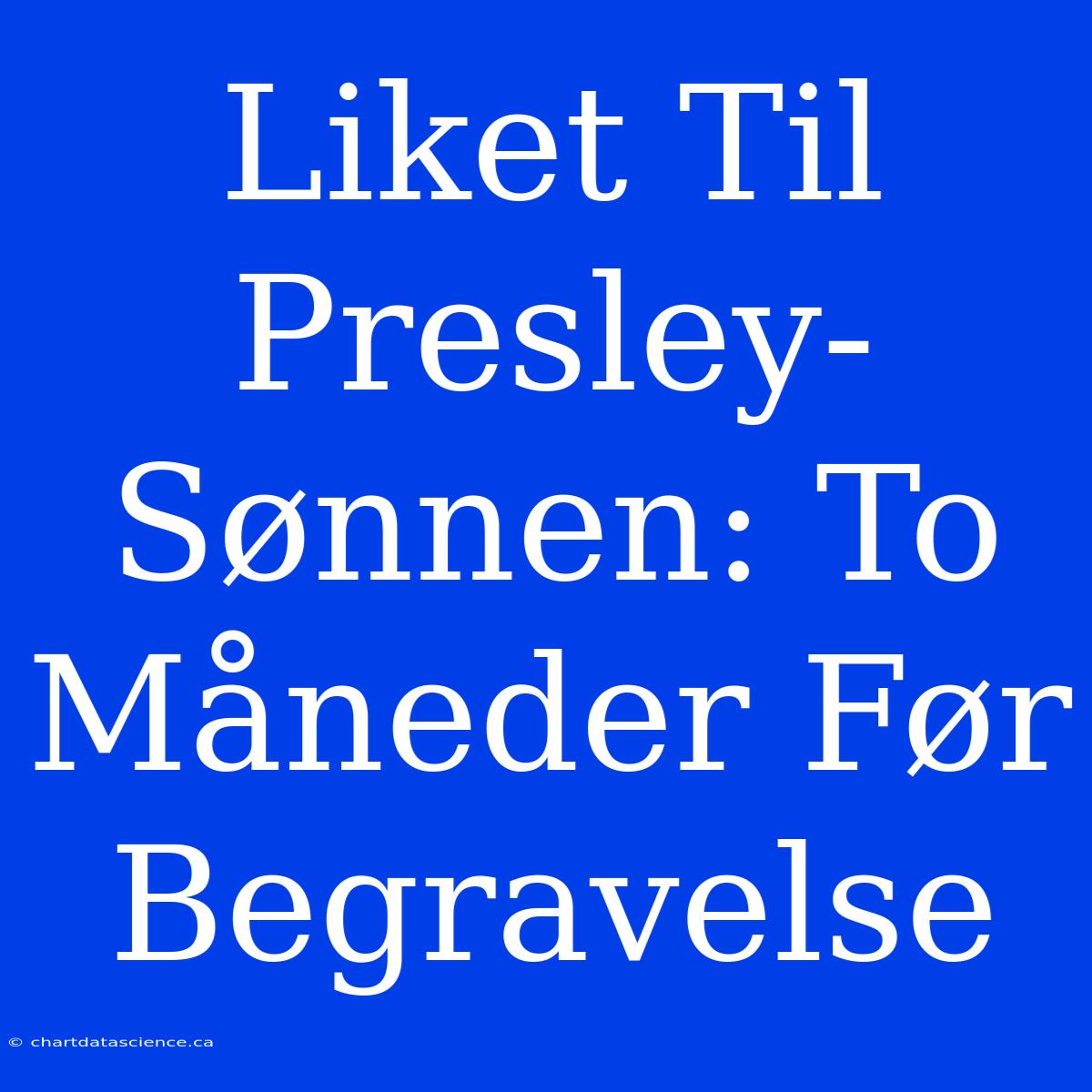 Liket Til Presley-Sønnen: To Måneder Før Begravelse