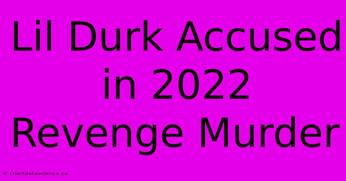 Lil Durk Accused In 2022 Revenge Murder 