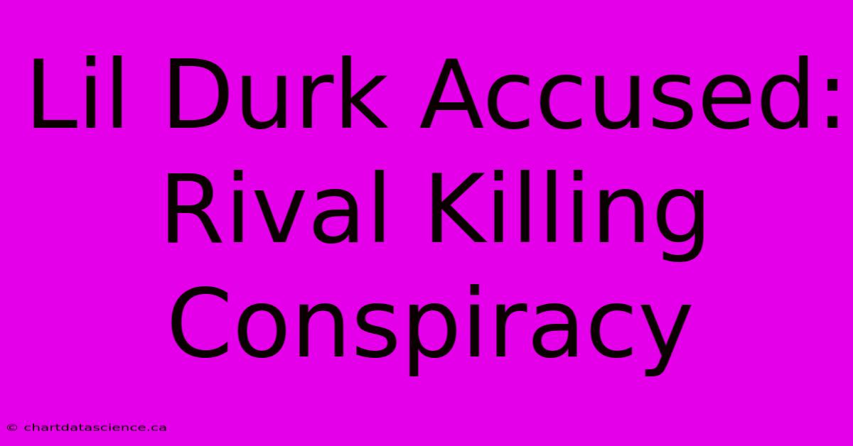 Lil Durk Accused: Rival Killing Conspiracy