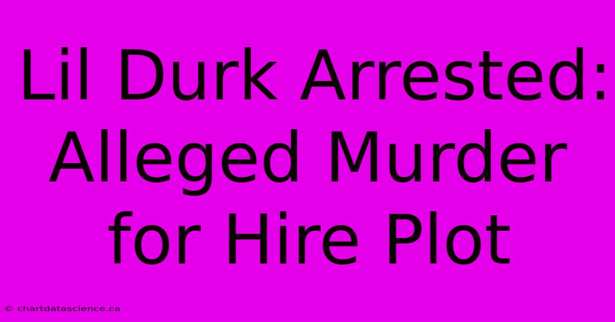 Lil Durk Arrested: Alleged Murder For Hire Plot 