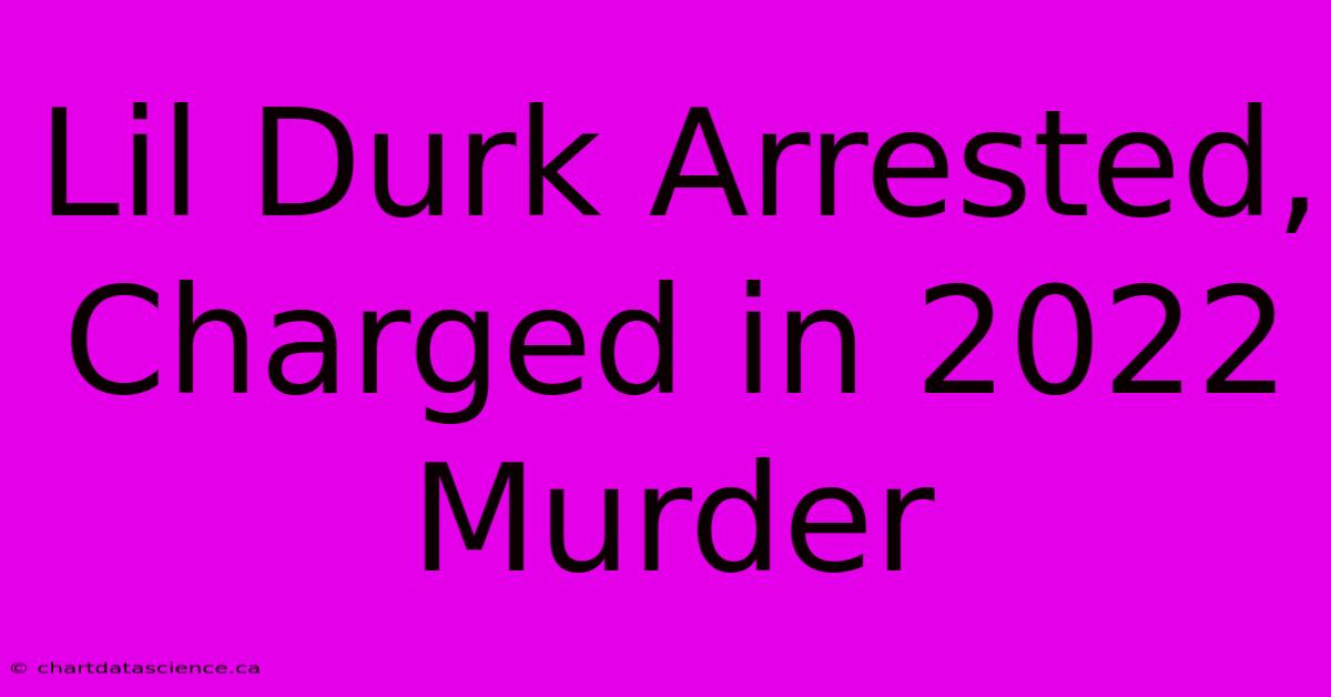 Lil Durk Arrested, Charged In 2022 Murder