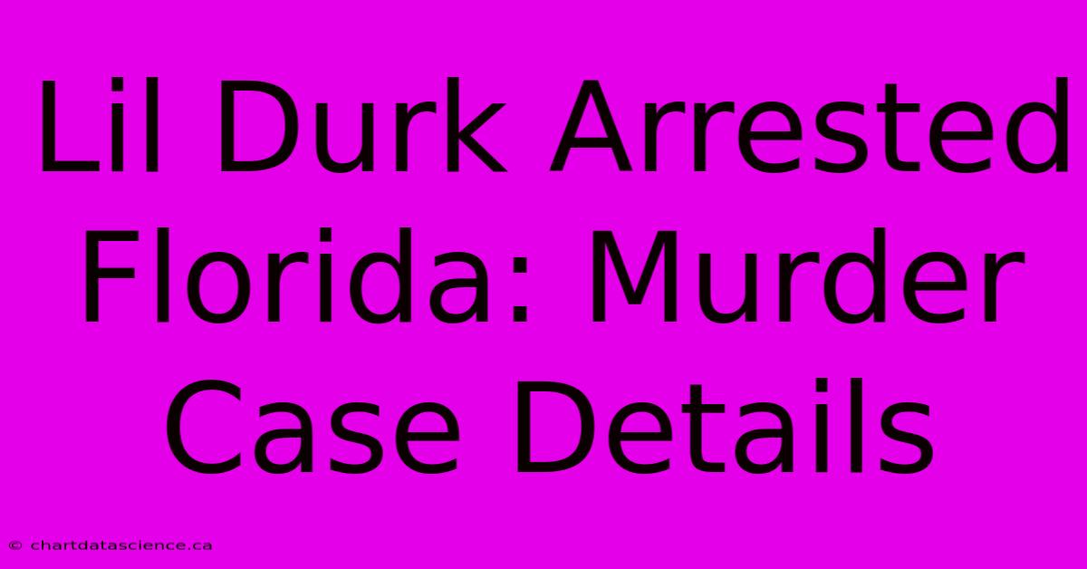 Lil Durk Arrested Florida: Murder Case Details