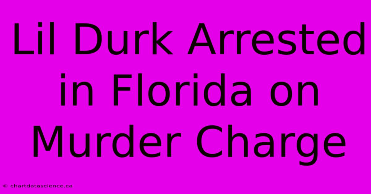 Lil Durk Arrested In Florida On Murder Charge