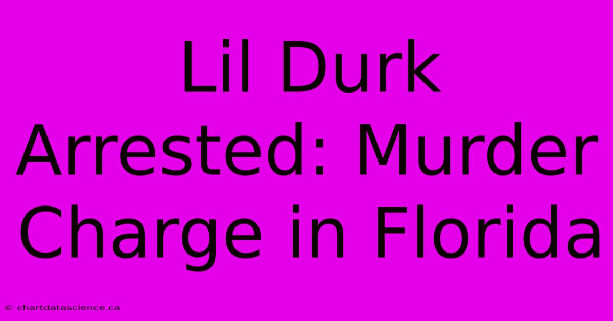 Lil Durk Arrested: Murder Charge In Florida