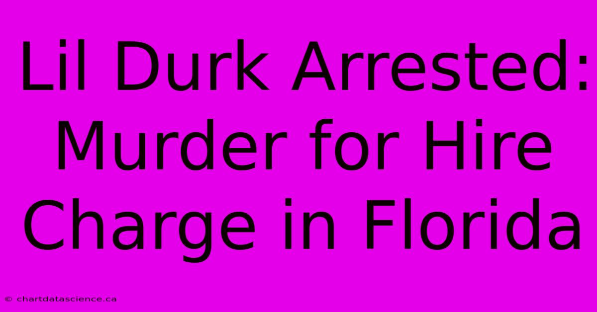 Lil Durk Arrested: Murder For Hire Charge In Florida