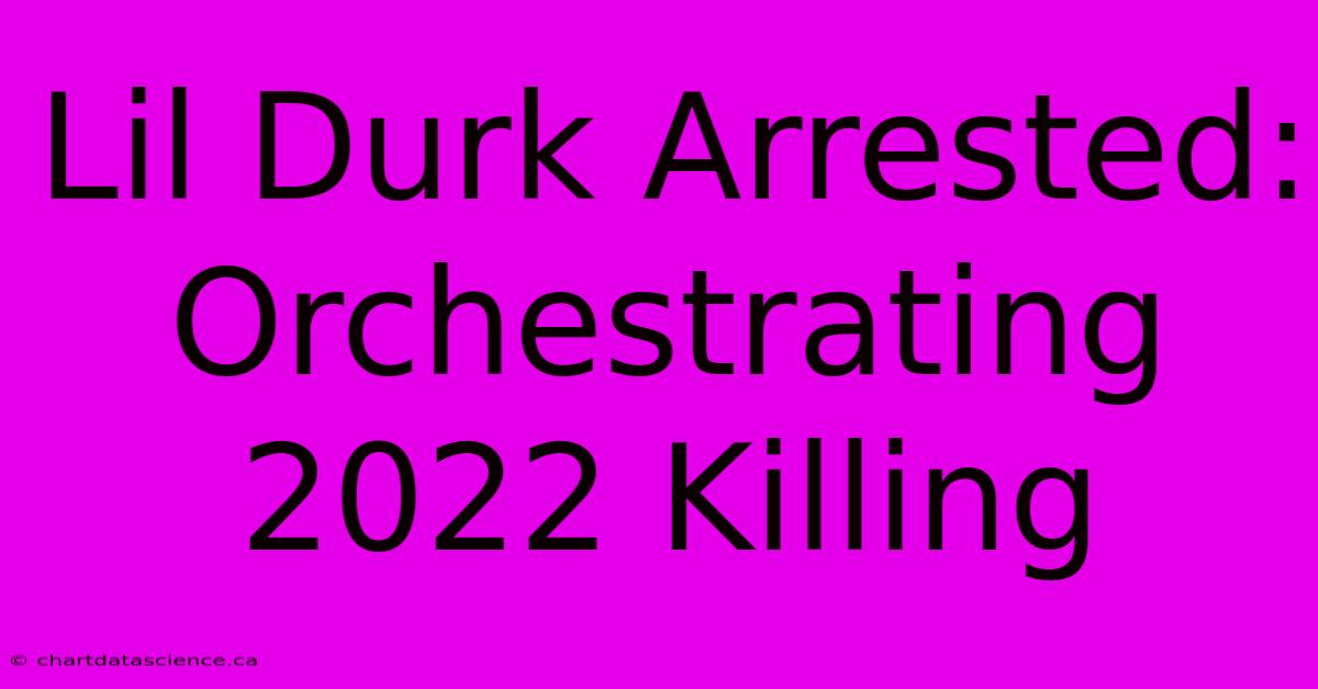 Lil Durk Arrested: Orchestrating 2022 Killing