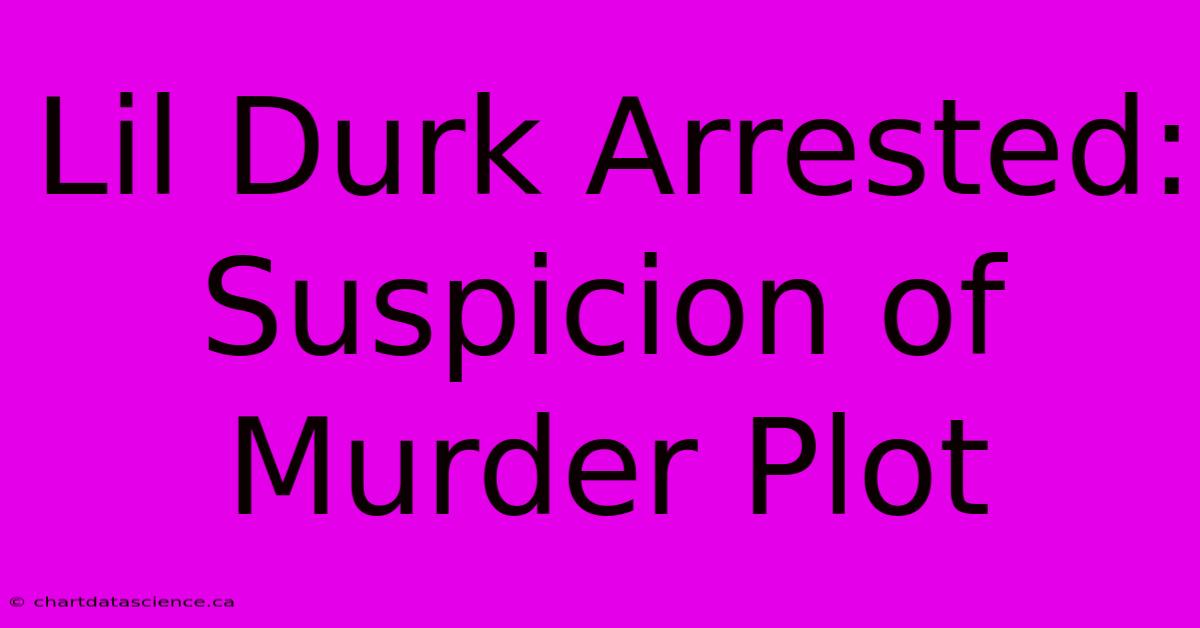 Lil Durk Arrested: Suspicion Of Murder Plot