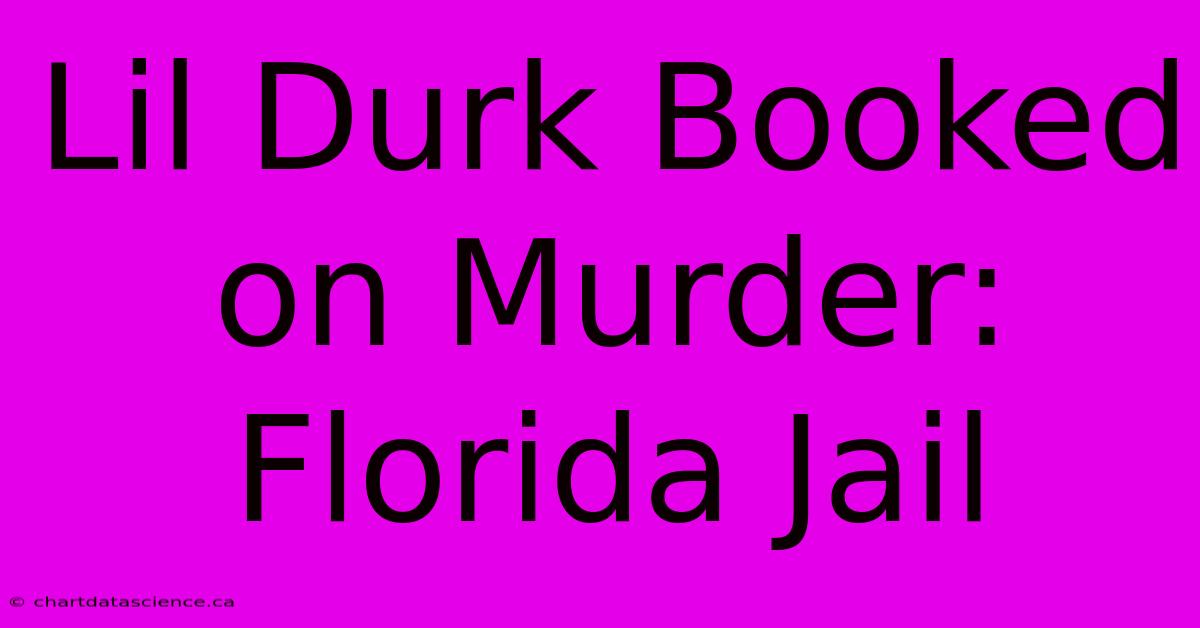 Lil Durk Booked On Murder: Florida Jail