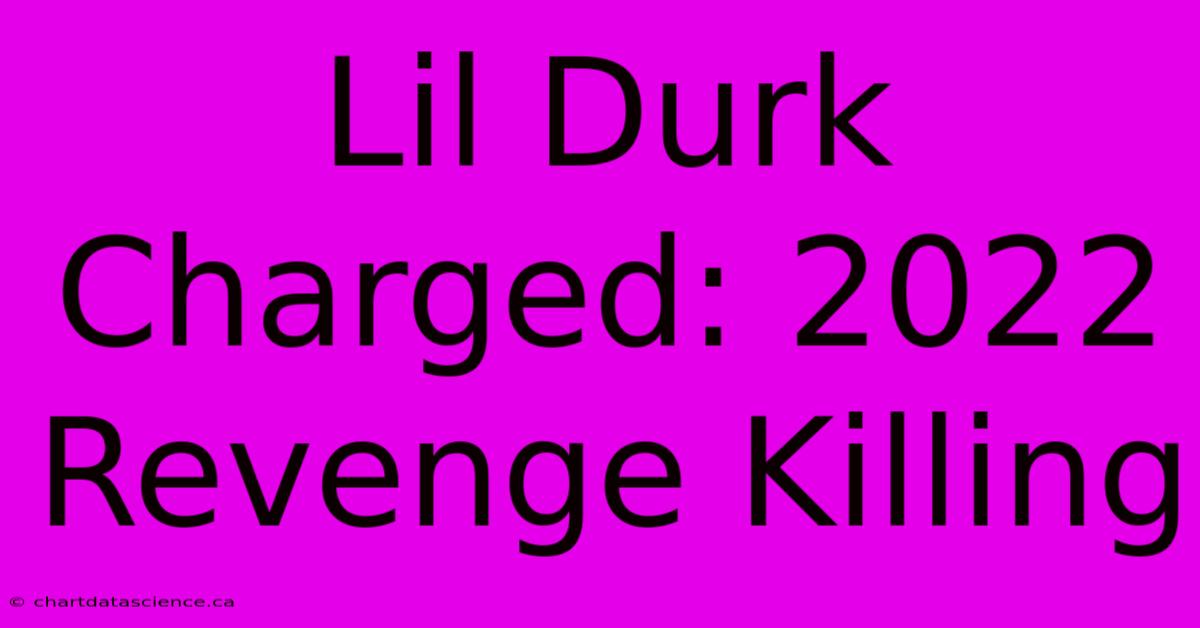 Lil Durk Charged: 2022 Revenge Killing