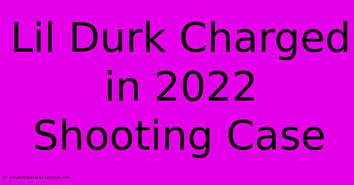 Lil Durk Charged In 2022 Shooting Case