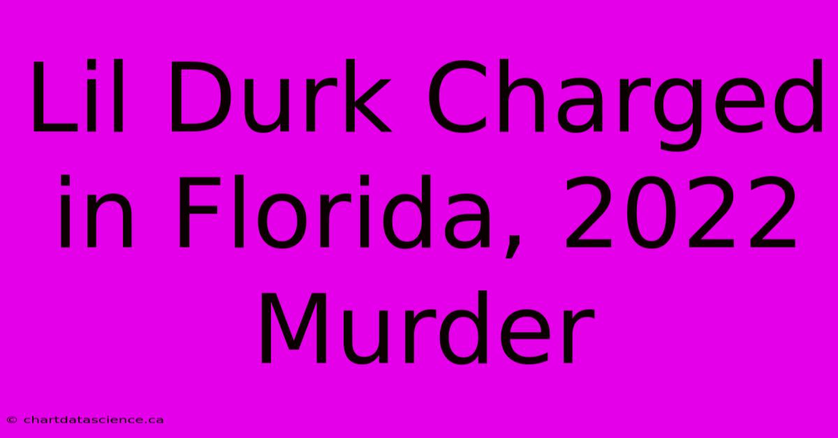 Lil Durk Charged In Florida, 2022 Murder 