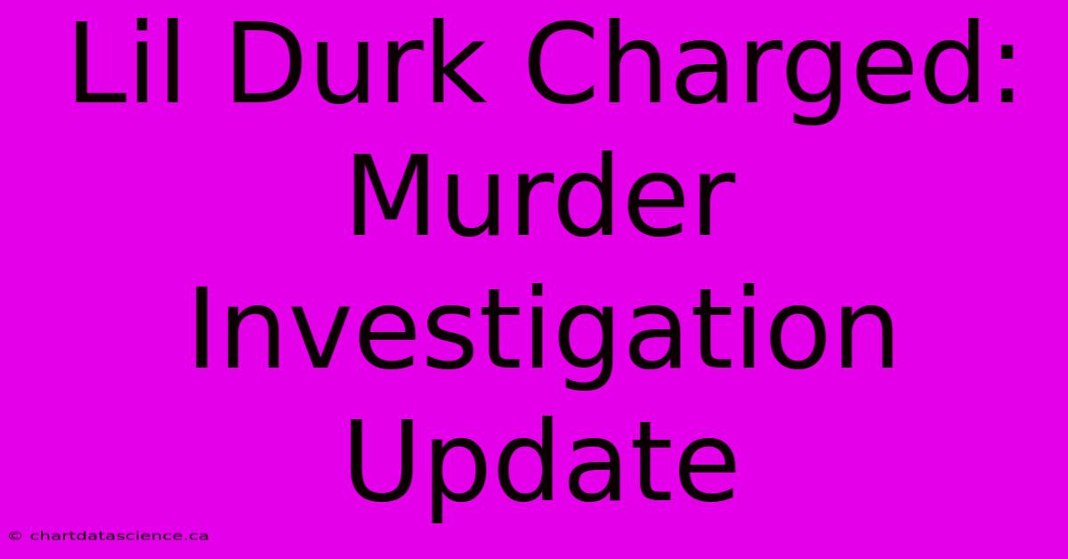 Lil Durk Charged: Murder Investigation Update