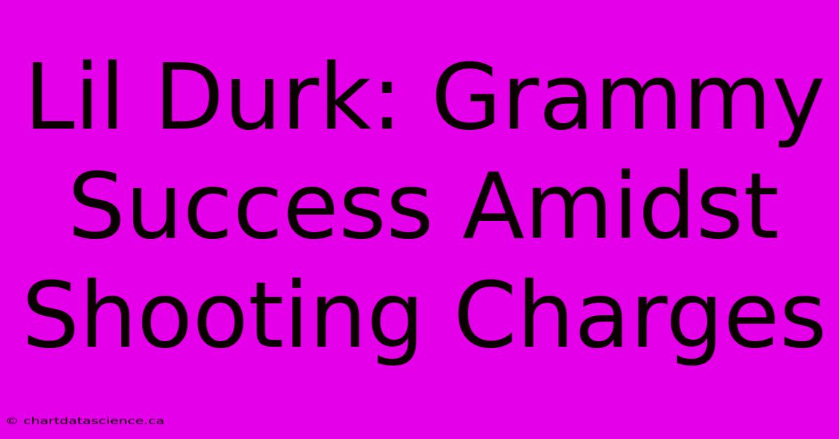 Lil Durk: Grammy Success Amidst Shooting Charges