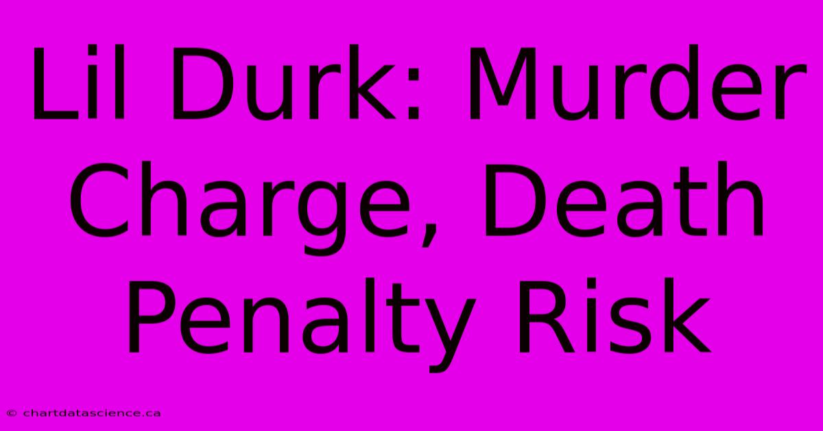 Lil Durk: Murder Charge, Death Penalty Risk 