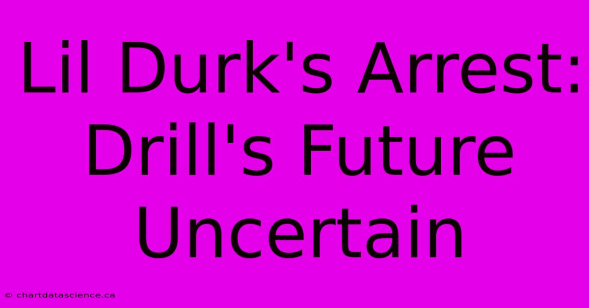 Lil Durk's Arrest: Drill's Future Uncertain 