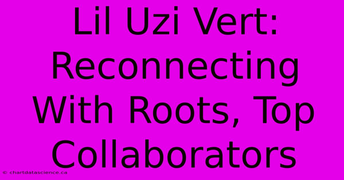 Lil Uzi Vert: Reconnecting With Roots, Top Collaborators