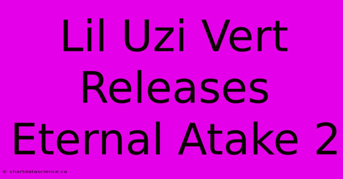 Lil Uzi Vert Releases Eternal Atake 2