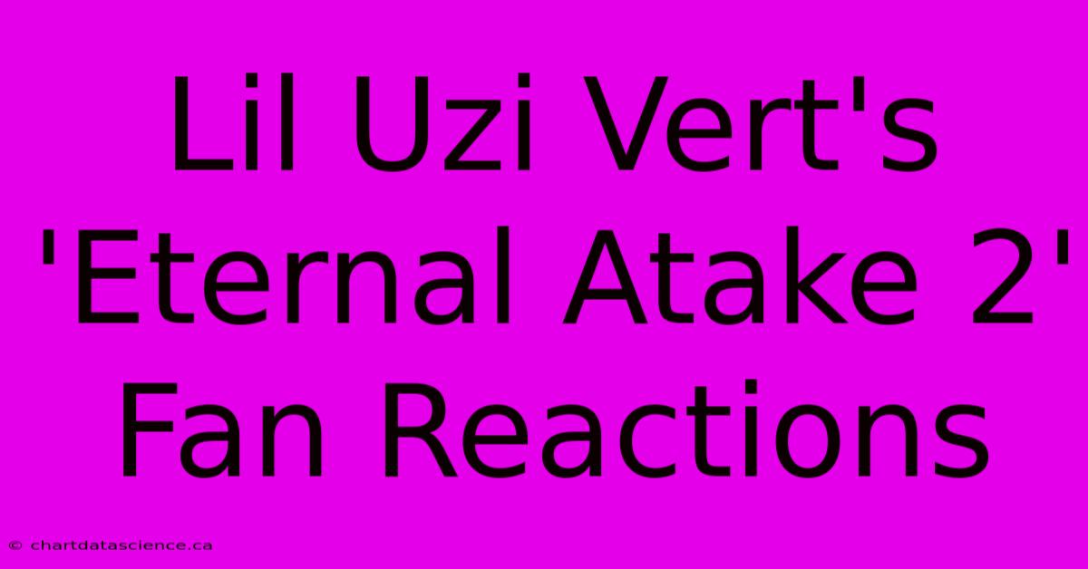 Lil Uzi Vert's 'Eternal Atake 2' Fan Reactions