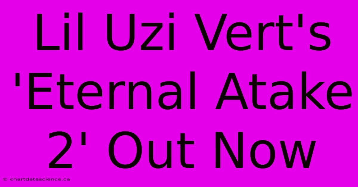 Lil Uzi Vert's 'Eternal Atake 2' Out Now