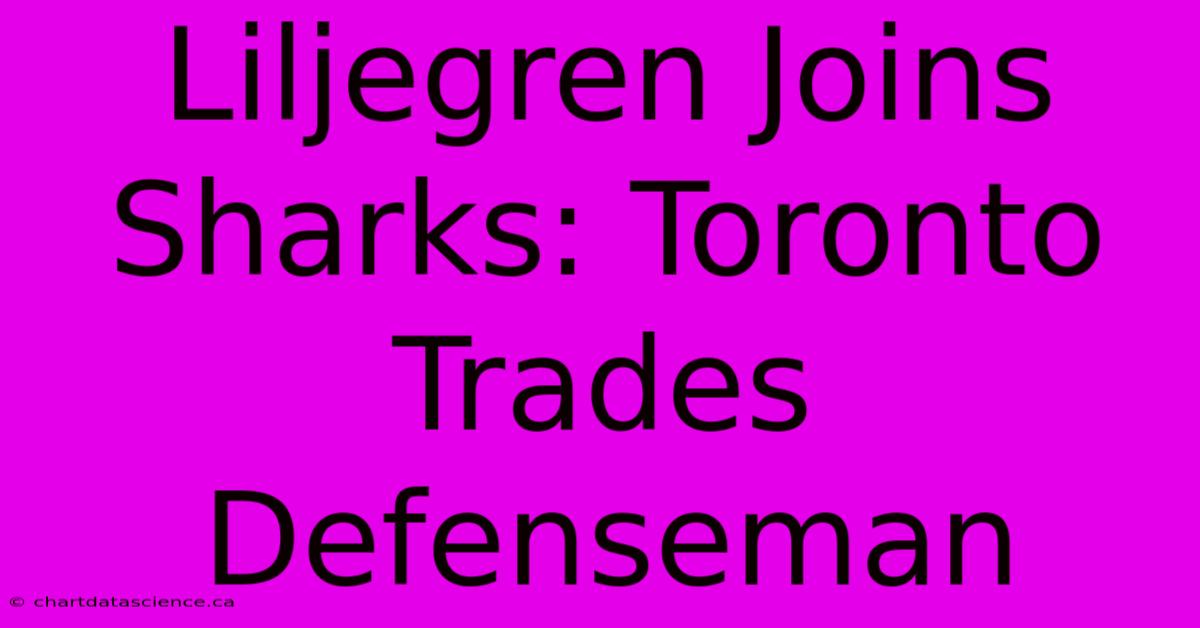 Liljegren Joins Sharks: Toronto Trades Defenseman