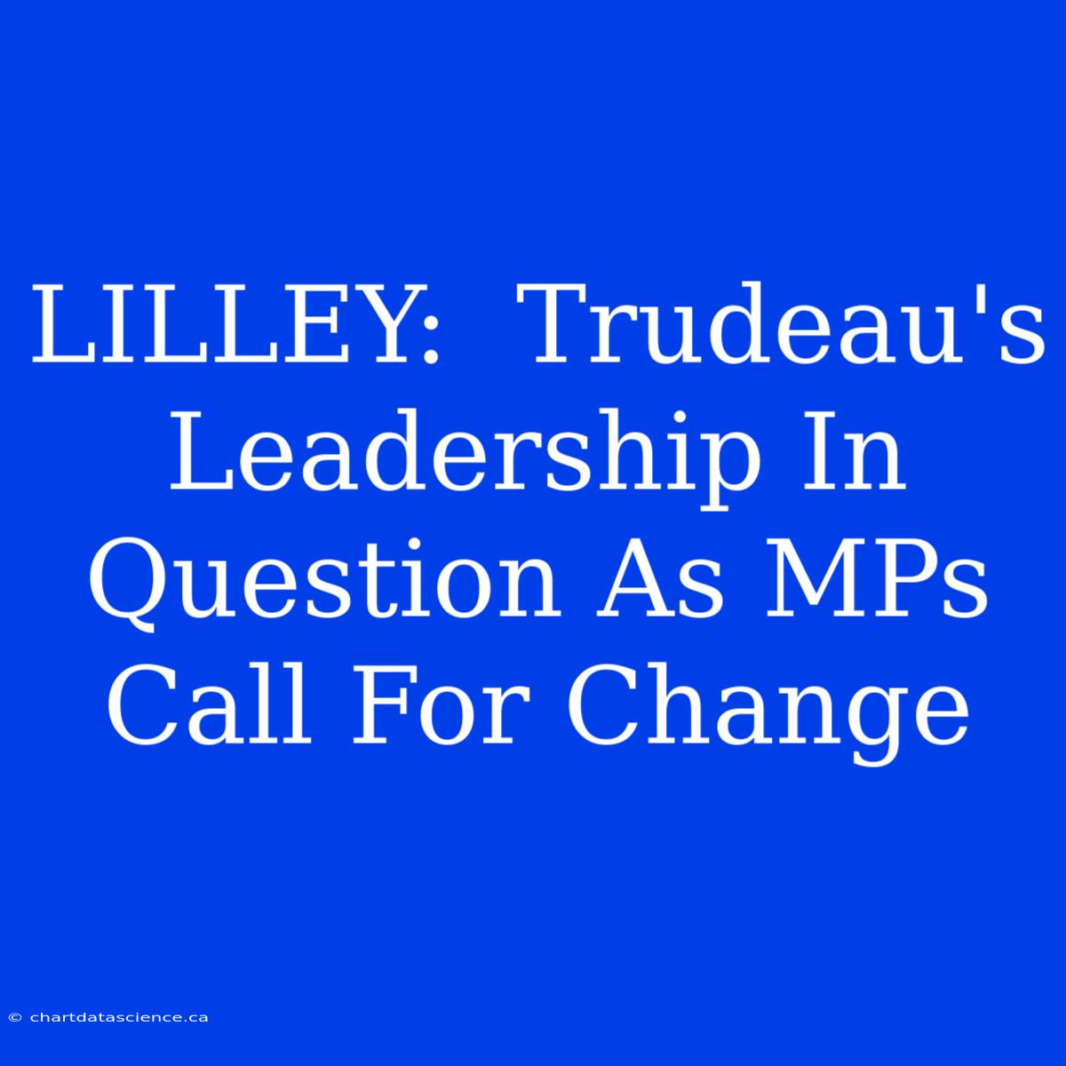 LILLEY:  Trudeau's Leadership In Question As MPs Call For Change