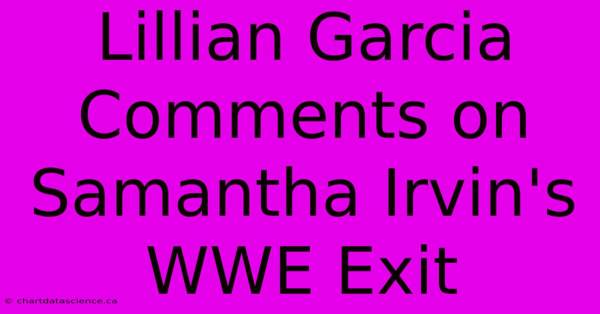 Lillian Garcia Comments On Samantha Irvin's WWE Exit