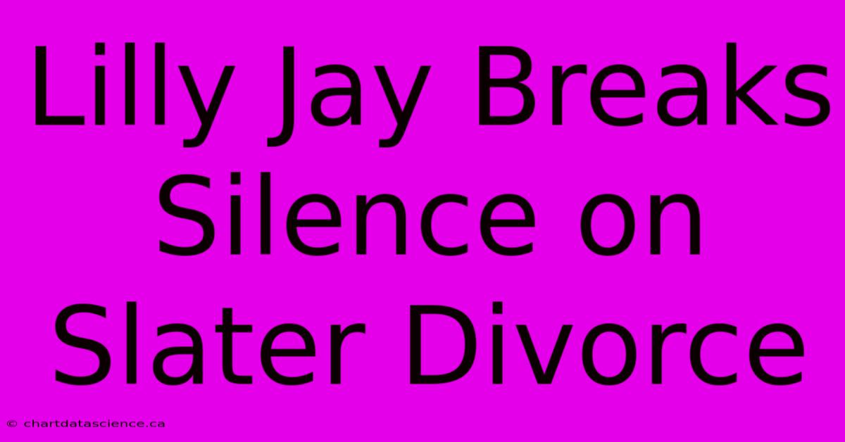 Lilly Jay Breaks Silence On Slater Divorce