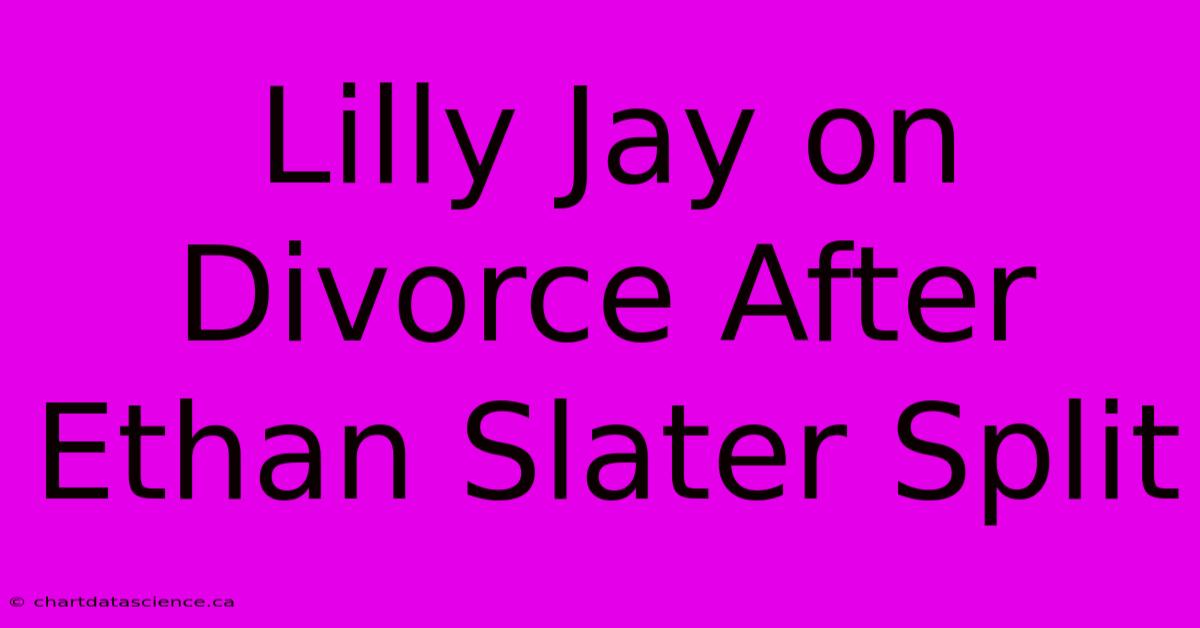 Lilly Jay On Divorce After Ethan Slater Split