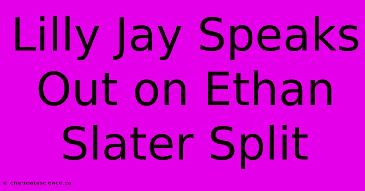 Lilly Jay Speaks Out On Ethan Slater Split